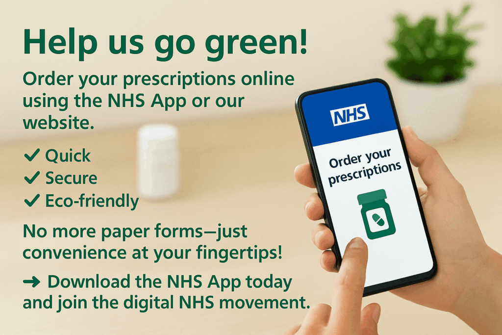 Help us go green! Order your prescriptions online using the NHS app or our website. Quick, secure, eco-friendly. No more paper forms - just convenience at your fingertips! Download the NHS App today and join the digital NHS movement.